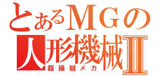 とあるＭＧの人形機械Ⅱ（超操縦メカ）