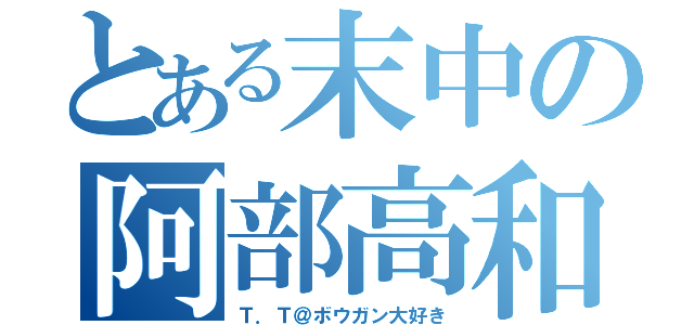 とある末中の阿部高和（Ｔ．Ｔ＠ボウガン大好き）