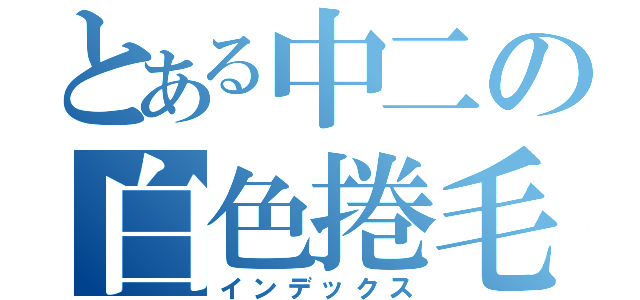 とある中二の白色捲毛（インデックス）