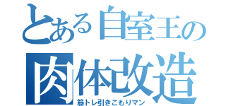 とある自室王の肉体改造（筋トレ引きこもりマン）