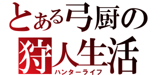 とある弓厨の狩人生活（ハンターライフ）