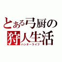 とある弓厨の狩人生活（ハンターライフ）