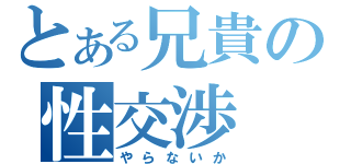 とある兄貴の性交渉（やらないか）