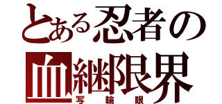 とある忍者の血継限界（写輪眼）