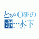 とあるＯ研のポ…木下（ポンコツ）