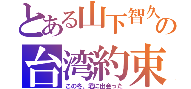 とある山下智久の台湾約束（この冬、君に出会った）