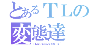 とあるＴＬの変態達（ＴＬにいるみんなだね＾ｐ＾）