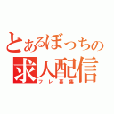 とあるぼっちの求人配信（フレ募集）