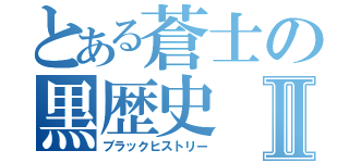 とある蒼士の黒歴史Ⅱ（ブラックヒストリー）