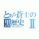 とある蒼士の黒歴史Ⅱ（ブラックヒストリー）