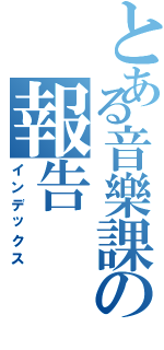 とある音樂課の報告（インデックス）