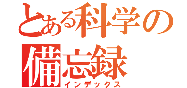 とある科学の備忘録（インデックス）