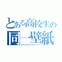 とある高校生の同一壁紙（セイムウオールペーパー）