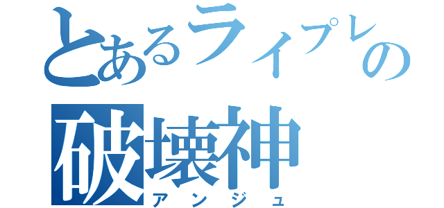 とあるライプレの破壊神（アンジュ）