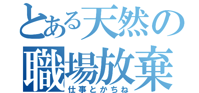 とある天然の職場放棄（仕事とかちね）