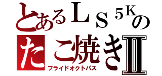 とあるＬＳ５Ｋのたこ焼きⅡ（フライドオクトパス）