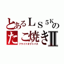 とあるＬＳ５Ｋのたこ焼きⅡ（フライドオクトパス）