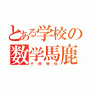 とある学校の数学馬鹿（三田智也）