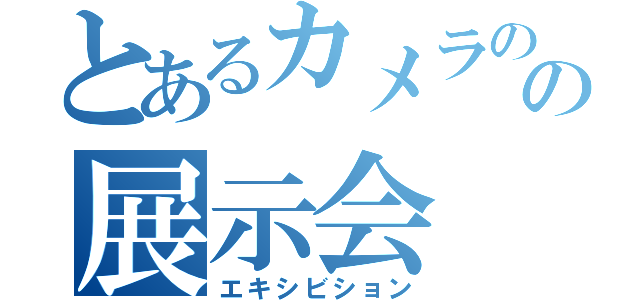 とあるカメラのの展示会（エキシビション）