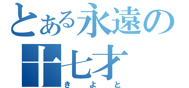 とある永遠の十七才（きよと）