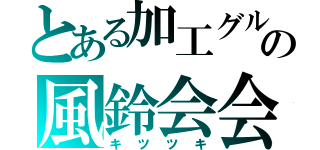 とある加工グルの風鈴会会長（キツツキ）