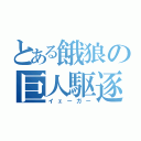 とある餓狼の巨人駆逐（イェーガー）