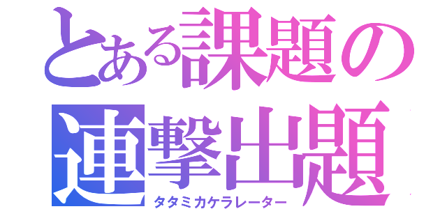 とある課題の連撃出題（タタミカケラレーター）