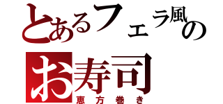 とあるフェラ風のお寿司（恵方巻き）