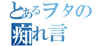 とあるヲタの痴れ言（）