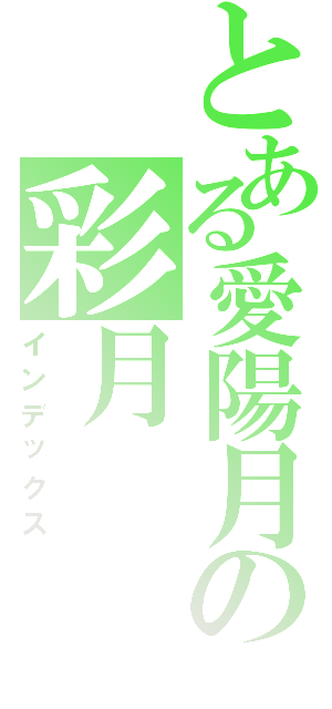 とある愛陽月の彩月（インデックス）