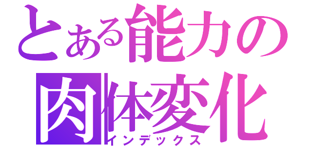 とある能力の肉体変化（インデックス）