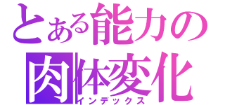 とある能力の肉体変化（インデックス）