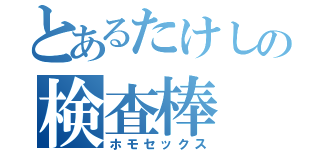 とあるたけしの検査棒（ホモセックス）