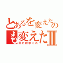 とあるを変えたいのも変えたいⅡ（他の数字くれ）