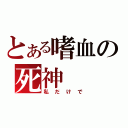 とある嗜血の死神（私だけで）