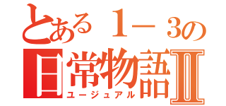 とある１－３の日常物語Ⅱ（ユージュアル）