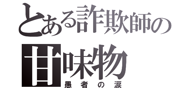 とある詐欺師の甘味物（愚者の涙）