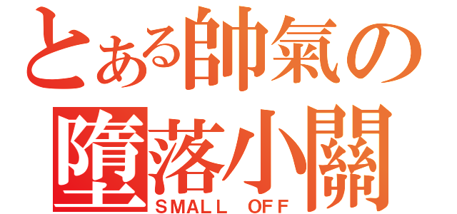 とある帥氣の墮落小關（ＳＭＡＬＬ ＯＦＦ）