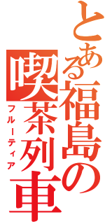 とある福島の喫茶列車（フルーティア）