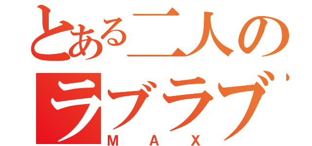 とある二人のラブラブ度（ＭＡＸ）