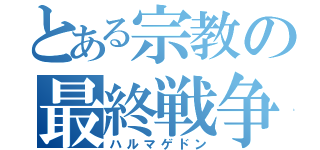 とある宗教の最終戦争（ハルマゲドン）