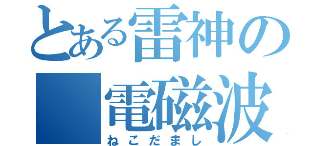 とある雷神の 電磁波（ねこだまし）