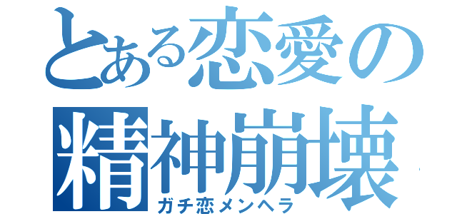 とある恋愛の精神崩壊（ガチ恋メンヘラ）