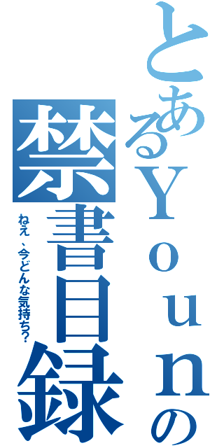 とあるＹｏｕｎｇの禁書目録（ねえ、今どんな気持ち？）