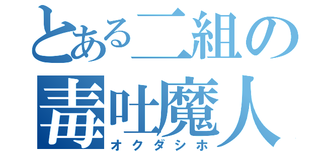 とある二組の毒吐魔人（オクダシホ）