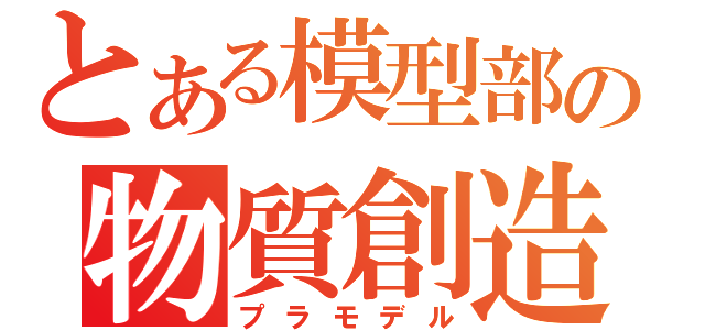 とある模型部の物質創造（プラモデル）