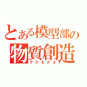 とある模型部の物質創造（プラモデル）