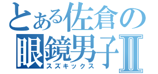 とある佐倉の眼鏡男子Ⅱ（スズキックス）