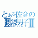 とある佐倉の眼鏡男子Ⅱ（スズキックス）