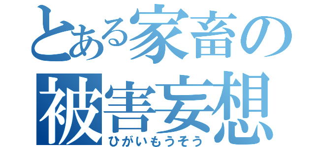 とある家畜の被害妄想（ひがいもうそう）